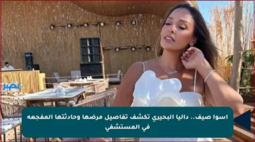 أسوأ صيف.. داليا البحيري تكشف تفاصيل مرضها وحادثتها المفجعة في المستشفى